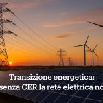 Transizione energetica: perché senza CER la rete elettrica non regge